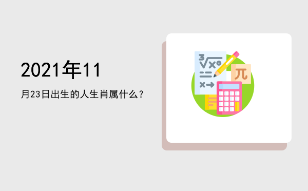 2021年11月23日出生的人生肖属什么?