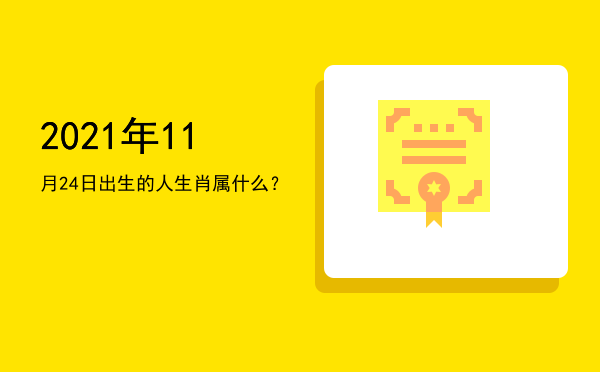 2021年11月24日出生的人生肖属什么?