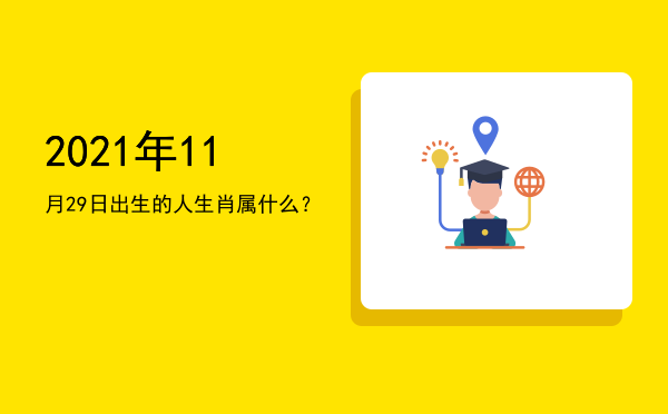 2021年11月29日出生的人生肖属什么?