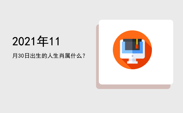 2021年11月30日出生的人生肖属什么?