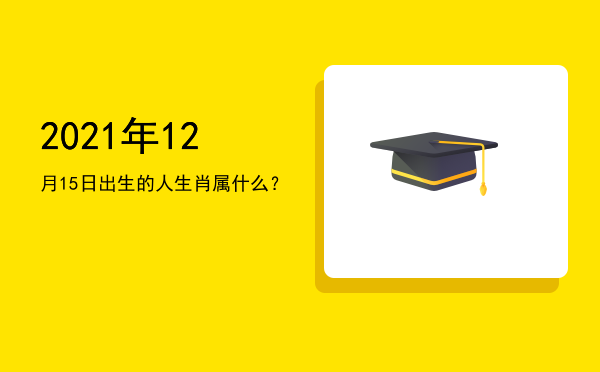 2021年12月15日出生的人生肖属什么?
