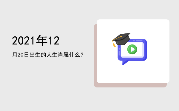2021年12月20日出生的人生肖属什么?