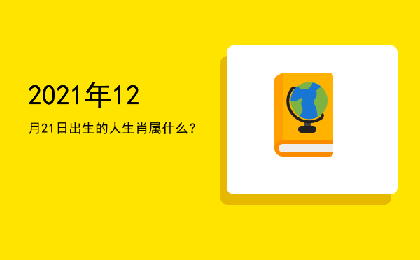 2021年12月21日出生的人生肖属什么?
