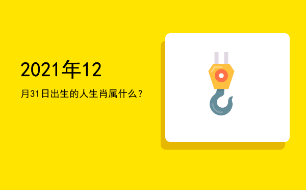 2021年12月31日出生的人生肖属什么?