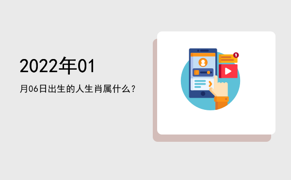 2022年01月06日出生的人生肖属什么?
