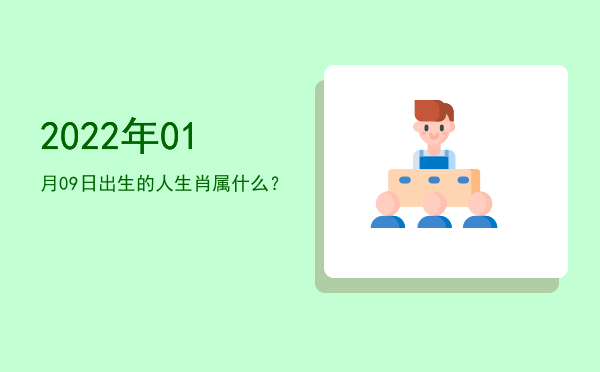 2022年01月09日出生的人生肖属什么?