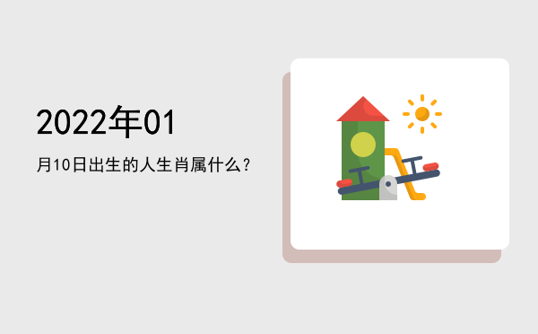 2022年01月10日出生的人生肖属什么?