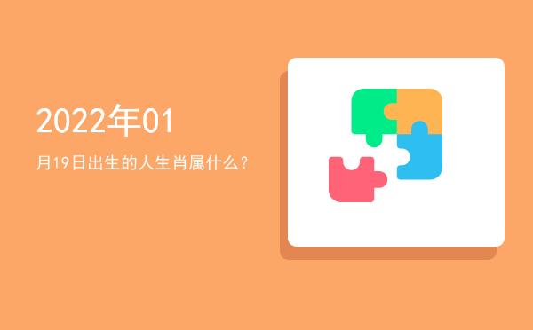2022年01月19日出生的人生肖属什么?