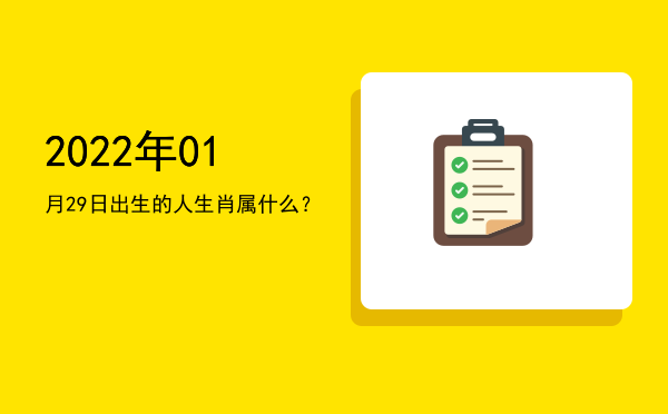 2022年01月29日出生的人生肖属什么?