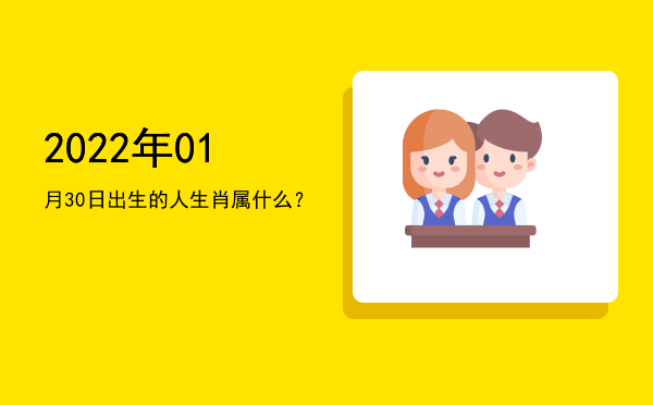 2022年01月30日出生的人生肖属什么?