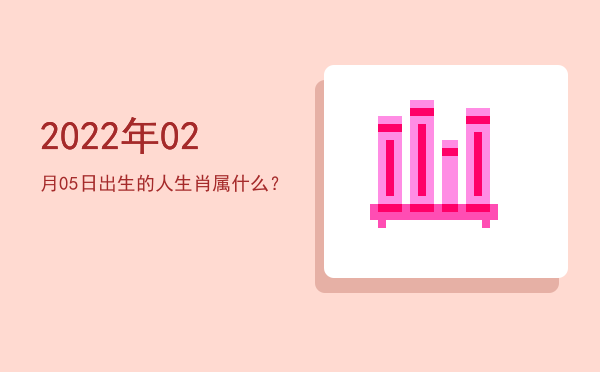 2022年02月05日出生的人生肖属什么?