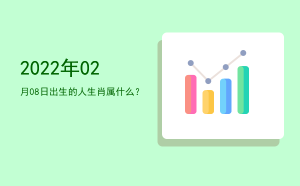 2022年02月08日出生的人生肖属什么?