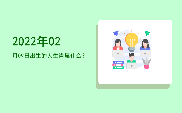 2022年02月09日出生的人生肖属什么?