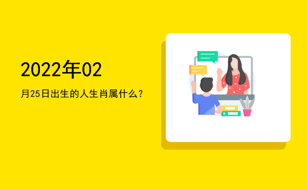 2022年02月25日出生的人生肖属什么?