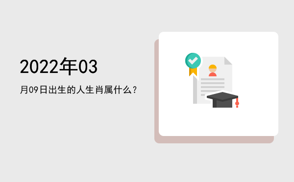 2022年03月09日出生的人生肖属什么?