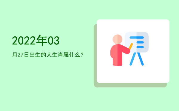 2022年03月27日出生的人生肖属什么?