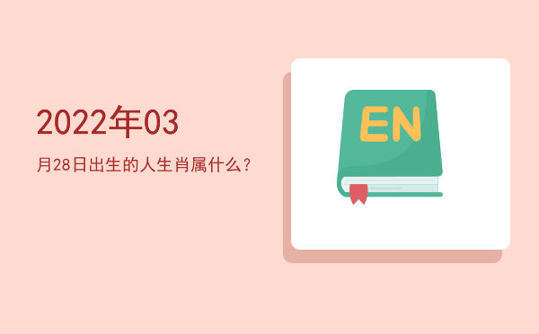 2022年03月28日出生的人生肖属什么?