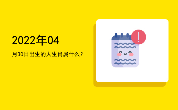2022年04月30日出生的人生肖属什么?