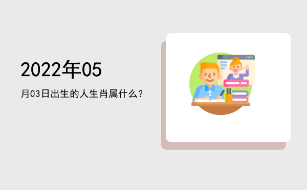 2022年05月03日出生的人生肖属什么?