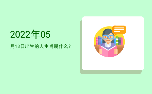 2022年05月13日出生的人生肖属什么?