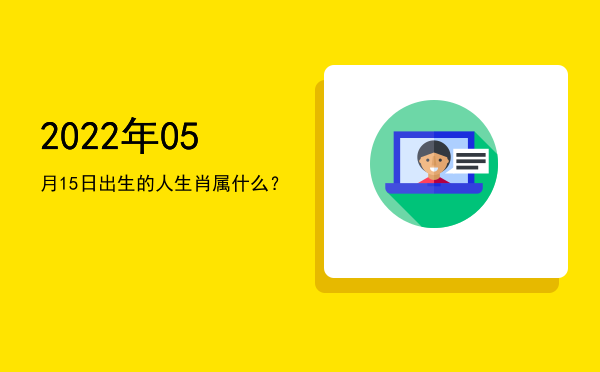 2022年05月15日出生的人生肖属什么?