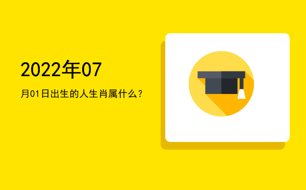 2022年07月01日出生的人生肖属什么?