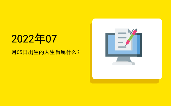2022年07月05日出生的人生肖属什么?