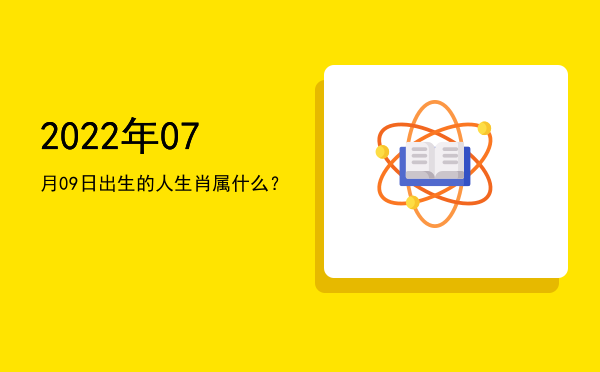 2022年07月09日出生的人生肖属什么?