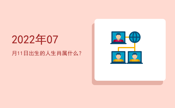 2022年07月11日出生的人生肖属什么?
