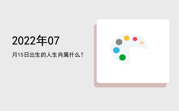 2022年07月15日出生的人生肖属什么?