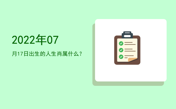 2022年07月17日出生的人生肖属什么?