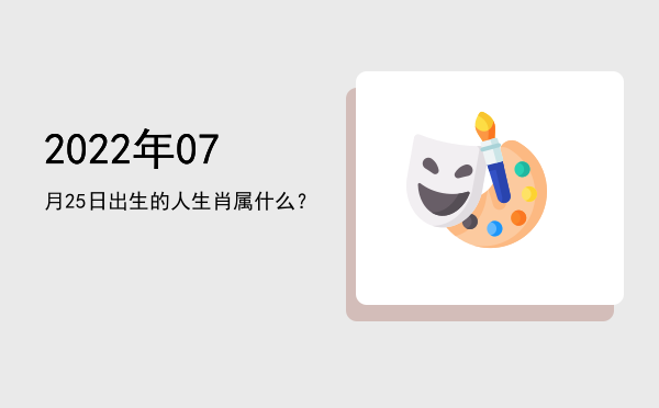 2022年07月25日出生的人生肖属什么?