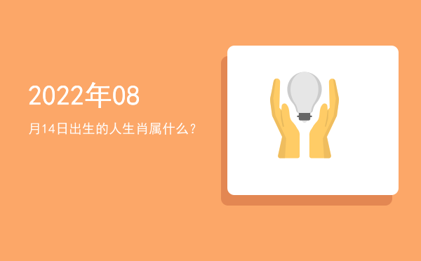 2022年08月14日出生的人生肖属什么?