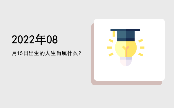 2022年08月15日出生的人生肖属什么?