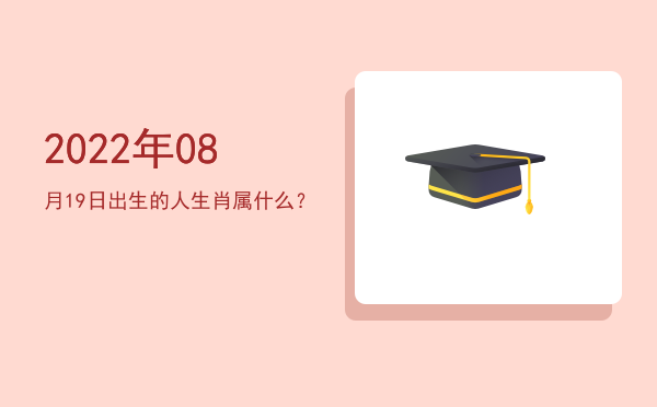 2022年08月19日出生的人生肖属什么?