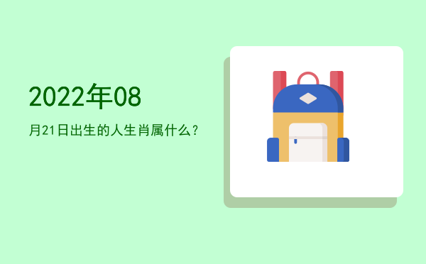 2022年08月21日出生的人生肖属什么?