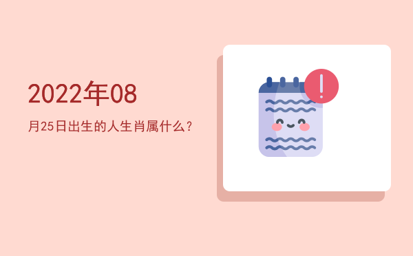 2022年08月25日出生的人生肖属什么?