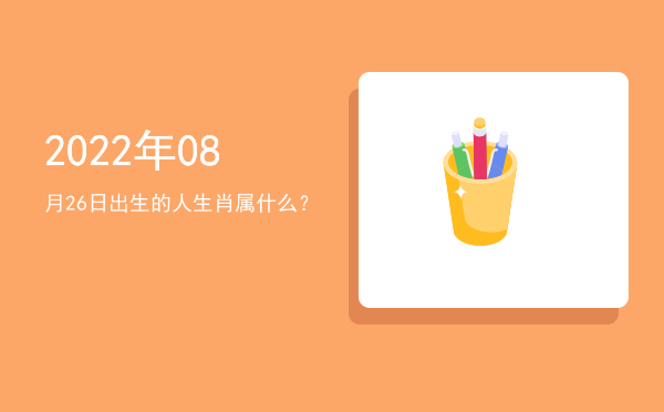 2022年08月26日出生的人生肖属什么?