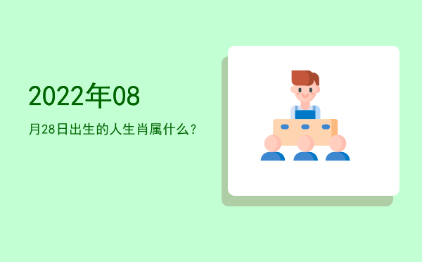 2022年08月28日出生的人生肖属什么?