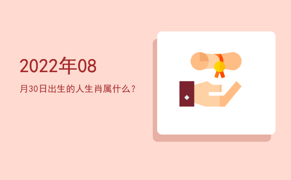2022年08月30日出生的人生肖属什么？