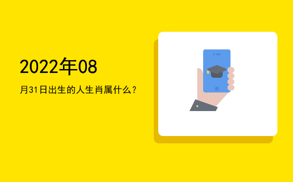 2022年08月31日出生的人生肖属什么?