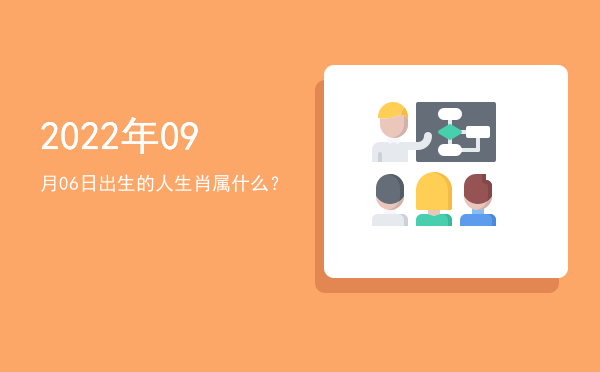 2022年09月06日出生的人生肖属什么?