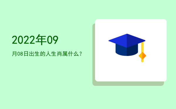 2022年09月08日出生的人生肖属什么?