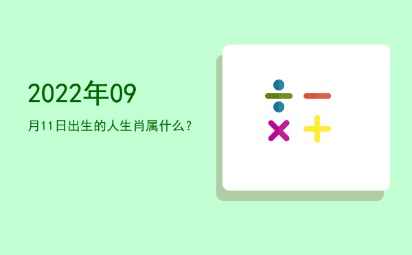 2022年09月11日出生的人生肖属什么?