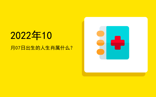 2022年10月07日出生的人生肖属什么?