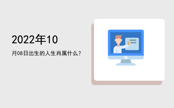 2022年10月08日出生的人生肖属什么?