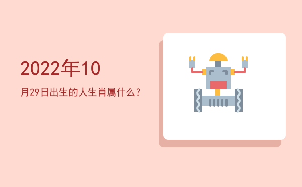 2022年10月29日出生的人生肖属什么?