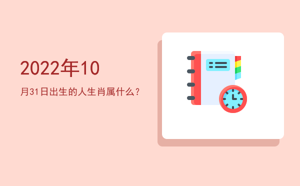 2022年10月31日出生的人生肖属什么?