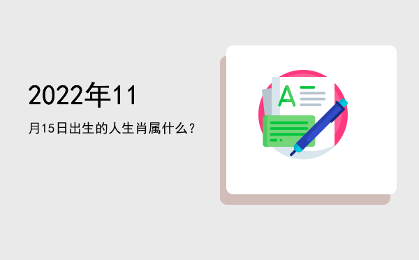 2022年11月15日出生的人生肖属什么?
