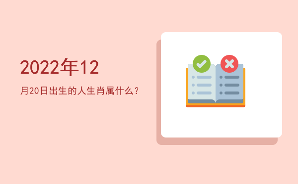 2022年12月20日出生的人生肖属什么?